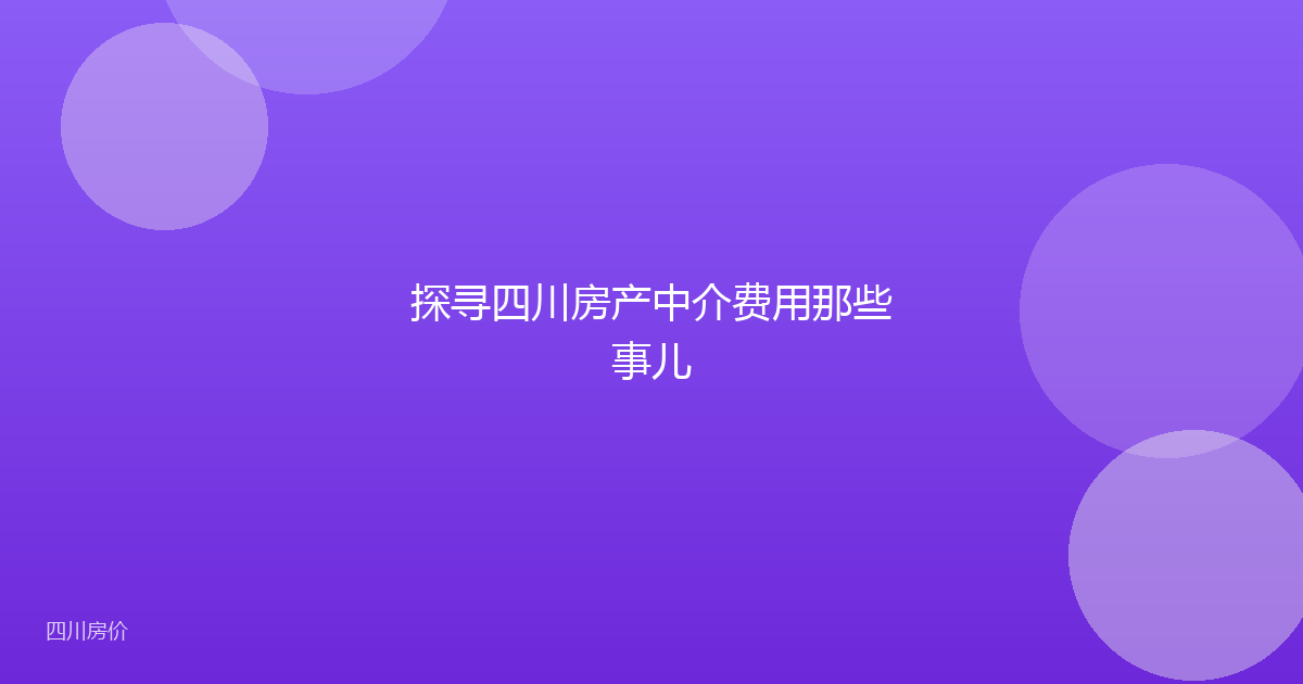 探寻四川房产中介费用那些事儿