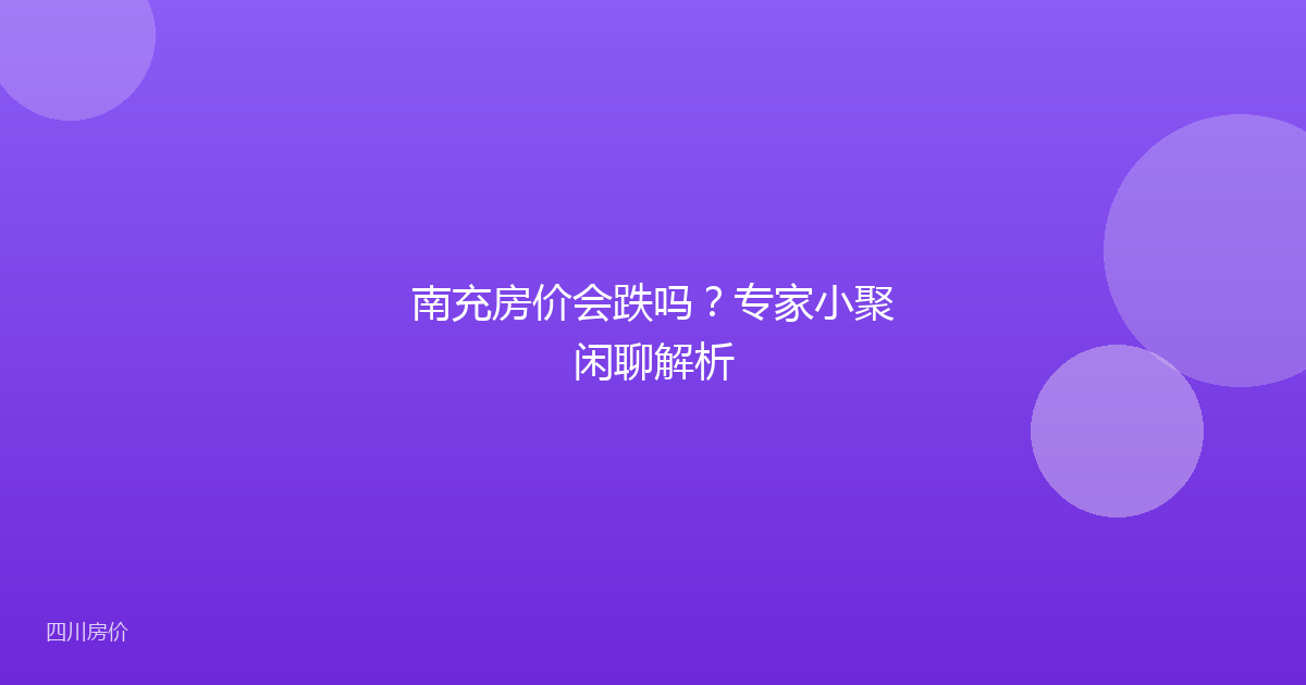 南充房价会跌吗？专家小聚闲聊解析