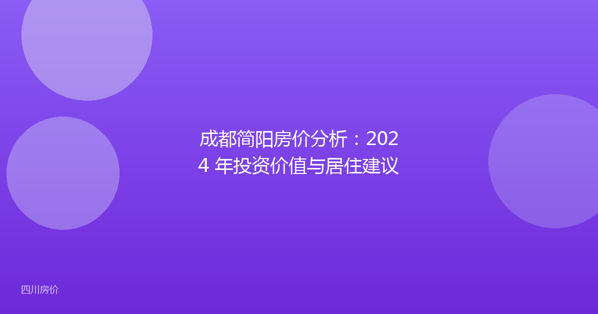 成都简阳房价分析：2024 年投资价值与居住建议
