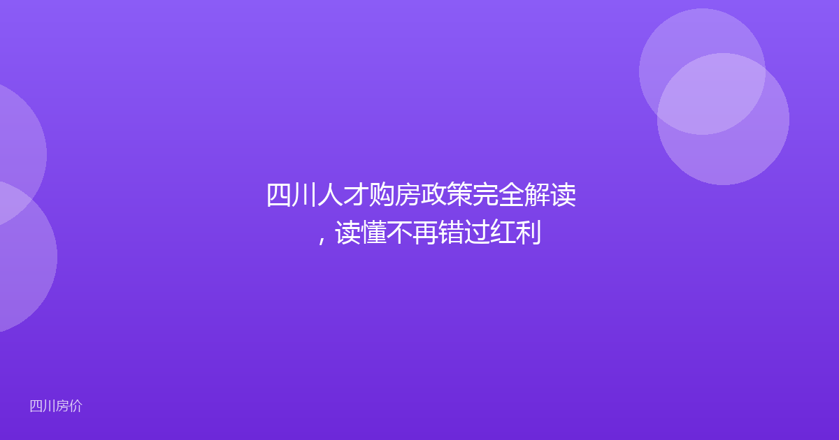 四川人才购房政策完全解读，读懂不再错过红利