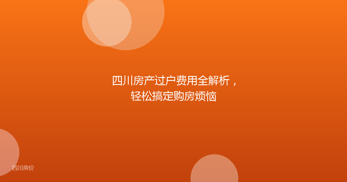 四川房产过户费用全解析，轻松搞定购房烦恼