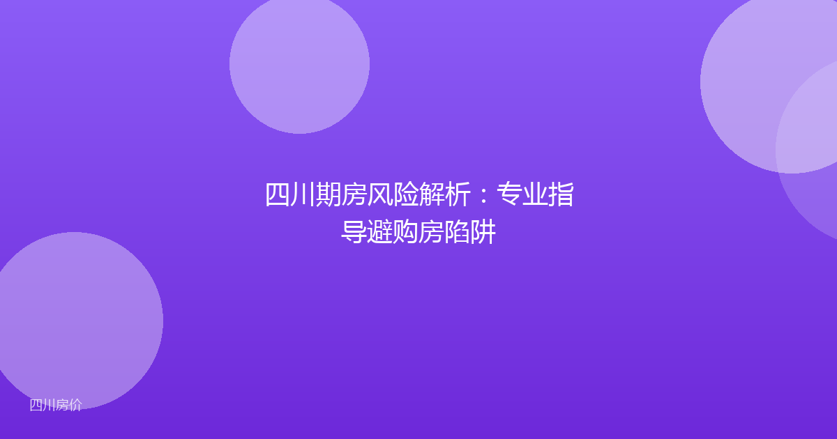 四川期房风险解析:专业指导避购房陷阱