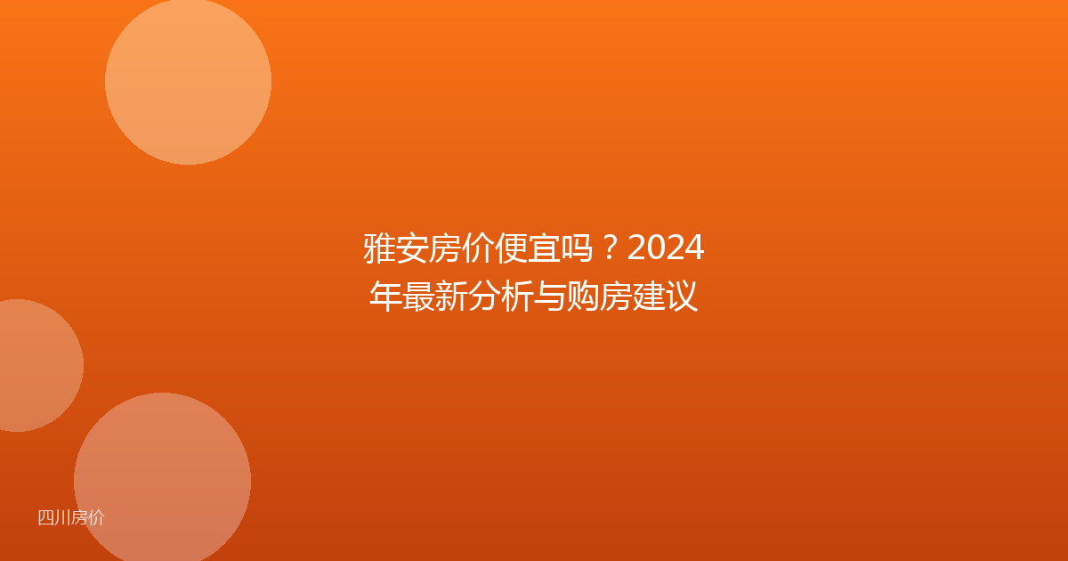 雅安房价便宜吗?2024年最新分析与购房建议