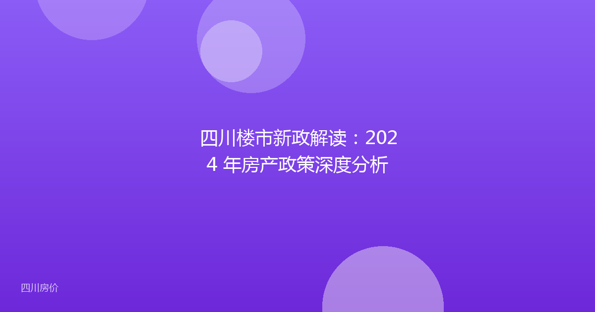 四川楼市新政解读:2024 年房产政策深度分析