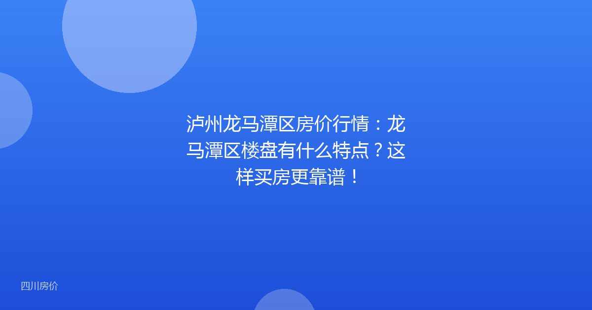泸州龙马潭区房价行情:龙马潭区楼盘有什么特点?这样买房更靠谱!