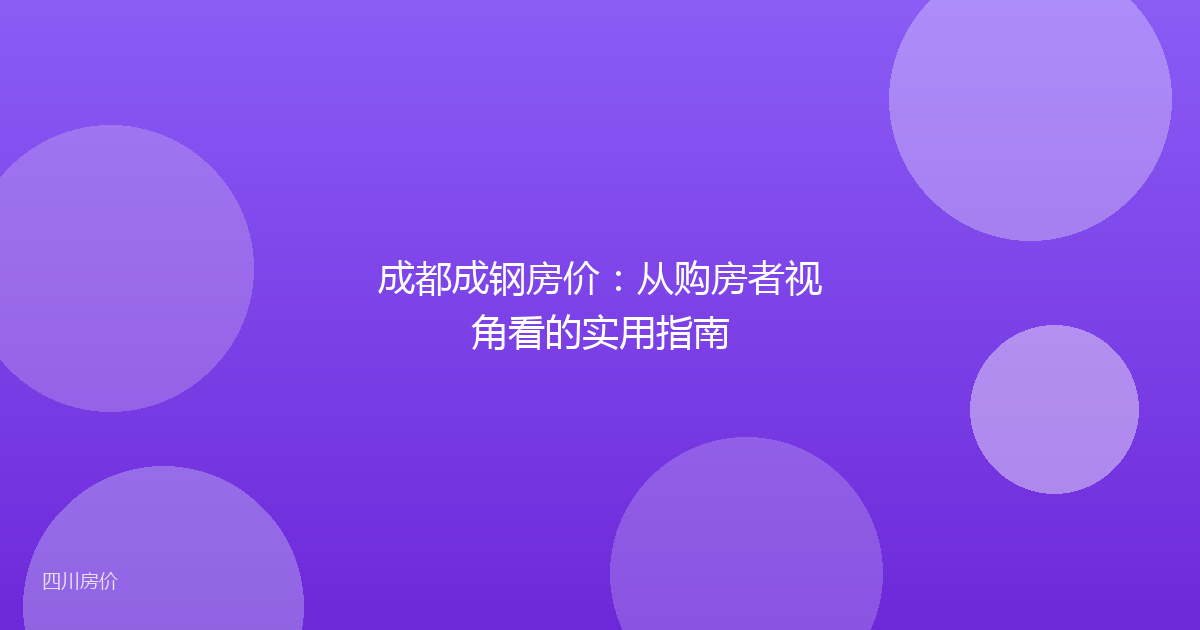 成都成钢房价:从购房者视角看的实用指南