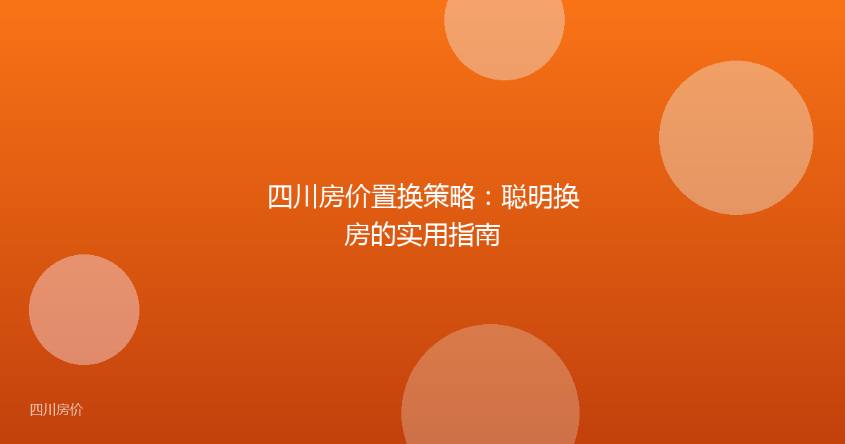 四川房价置换策略:聪明换房的实用指南