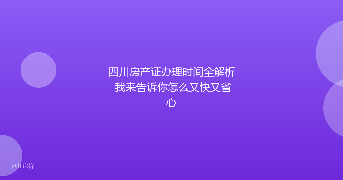 四川房产证办理时间全解析 我来告诉你怎么又快又省心