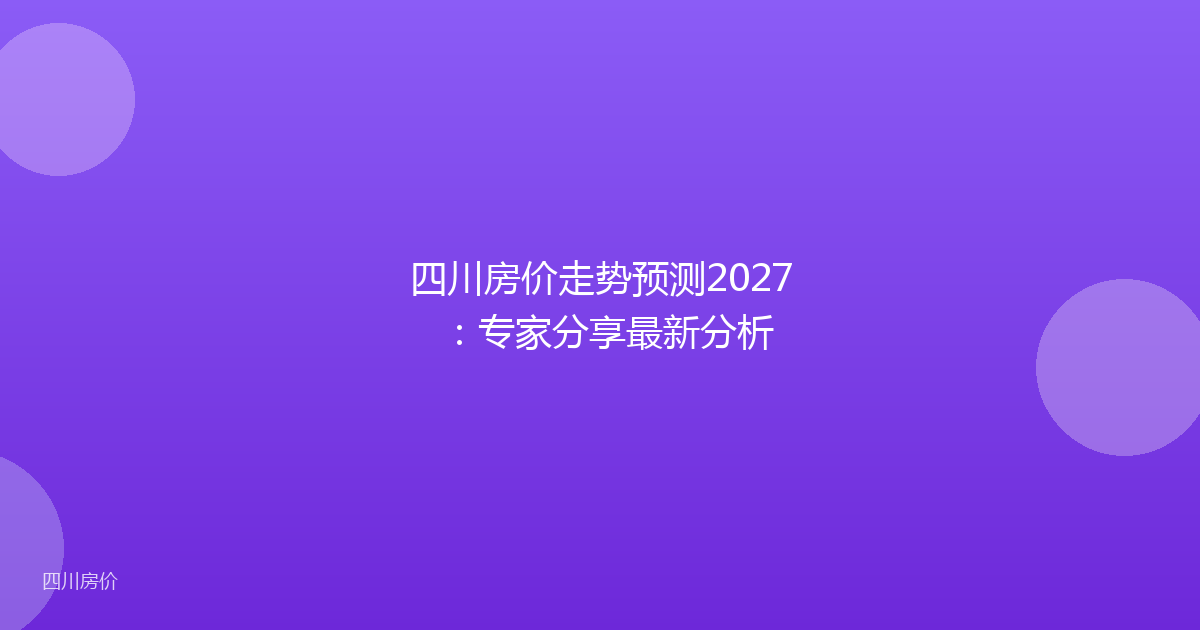 四川房价走势预测2027:专家分享最新分析