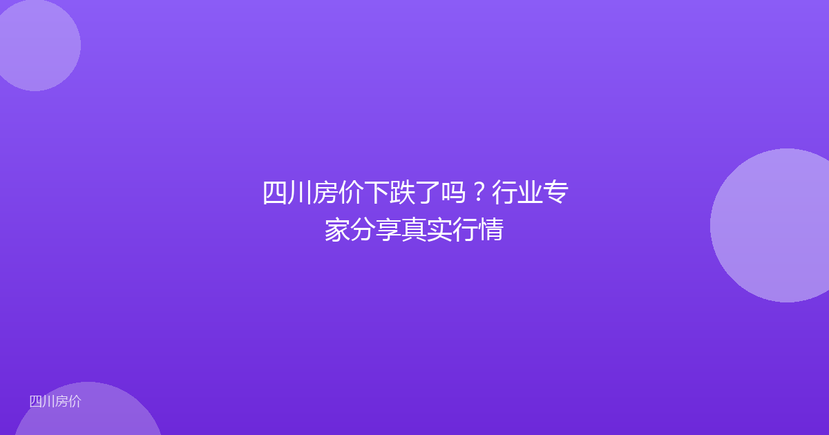 四川房价下跌了吗?行业专家分享真实行情