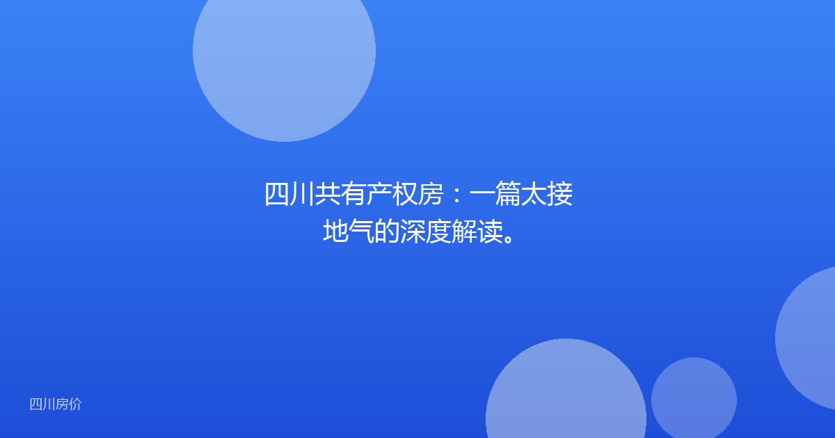 四川共有产权房:一篇太接地气的深度解读。