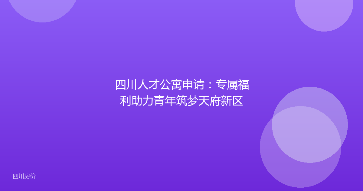 四川人才公寓申请：专属福利助力青年筑梦天府新区