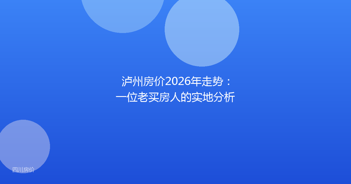 泸州房价2026年走势:一位老买房人的实地分析