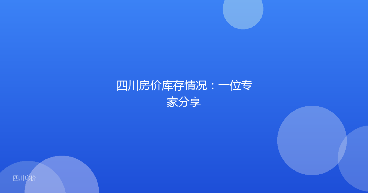 四川房价库存情况:一位专家分享