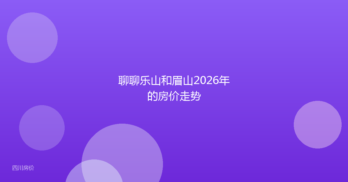 聊聊乐山和眉山2026年的房价走势
