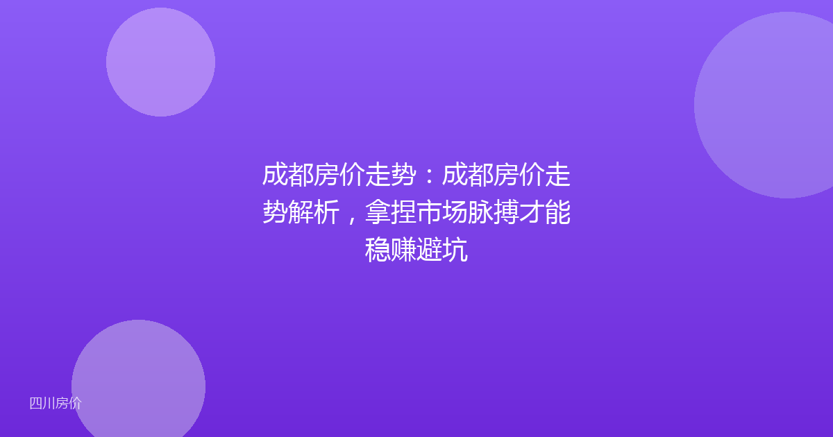 成都房价走势:成都房价走势解析,拿捏市场脉搏才能稳赚避坑