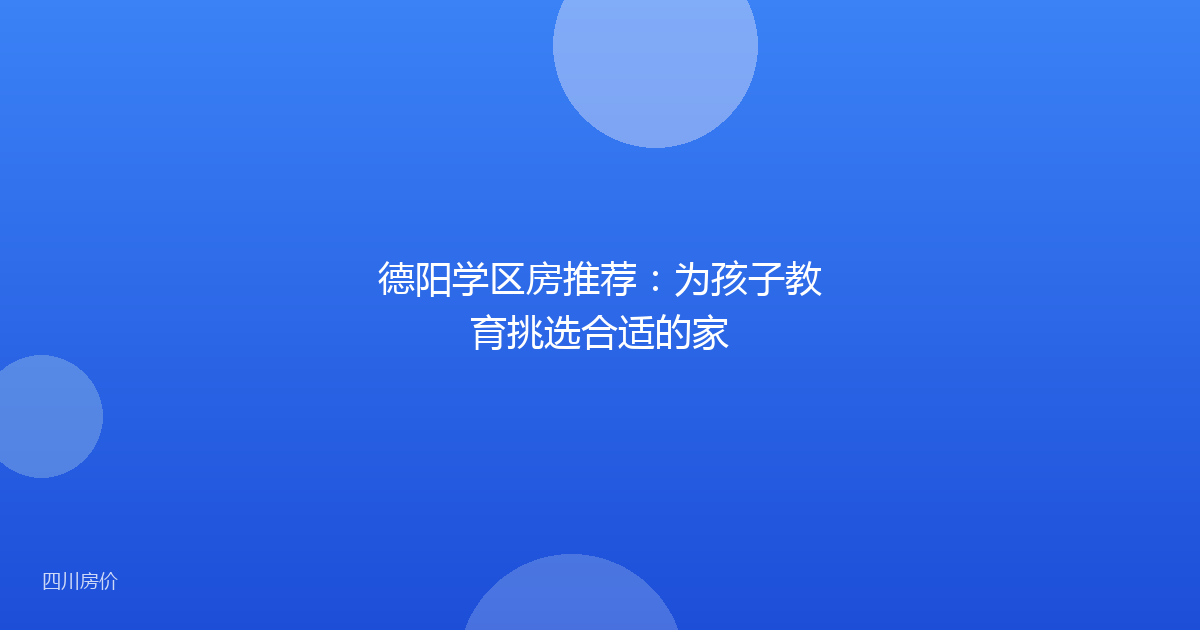 德阳学区房推荐：为孩子教育挑选合适的家
