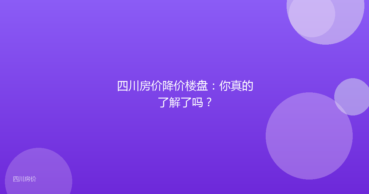 四川房价降价楼盘:你真的了解了吗?
