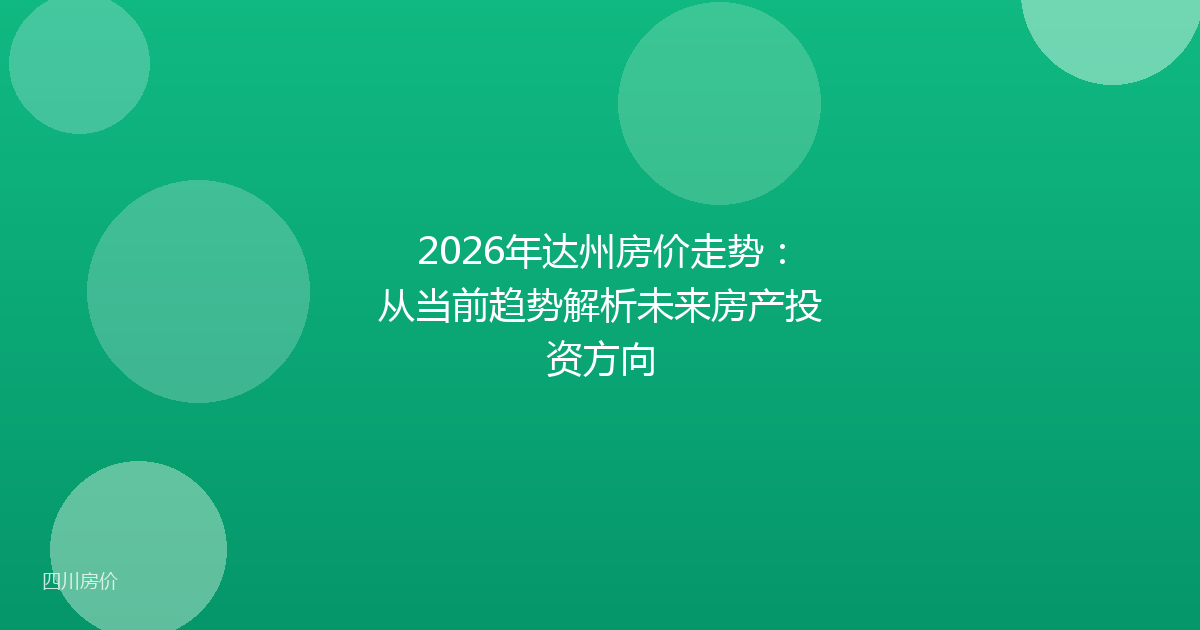 2026年达州房价走势：从当前趋势解析未来房产投资方向