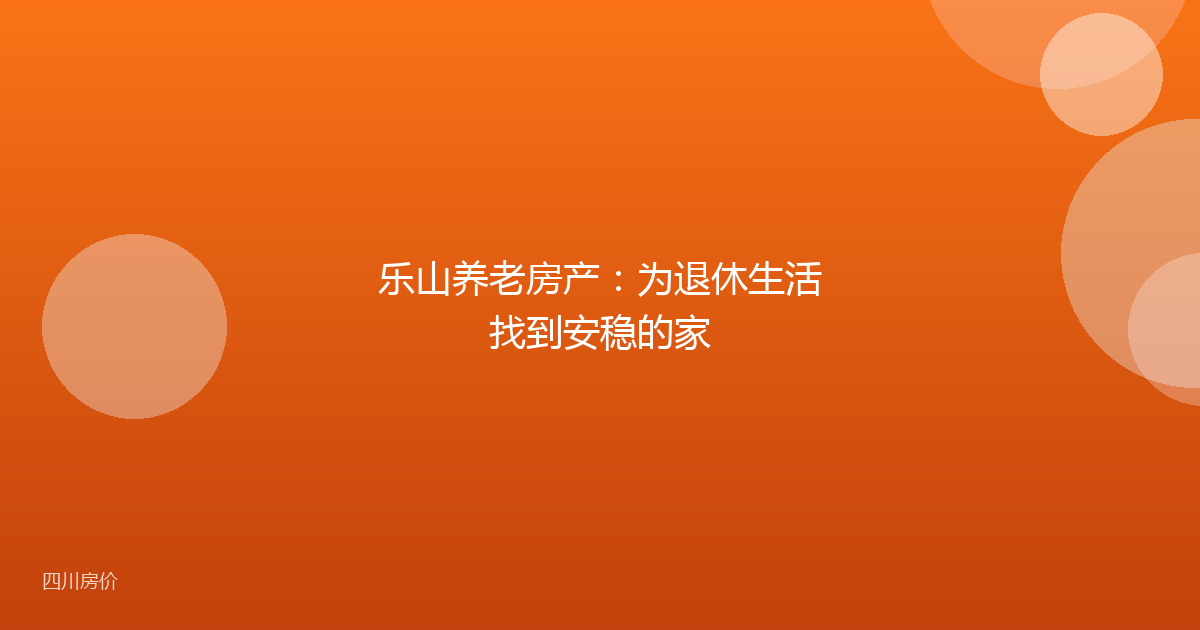 乐山养老房产:为退休生活找到安稳的家