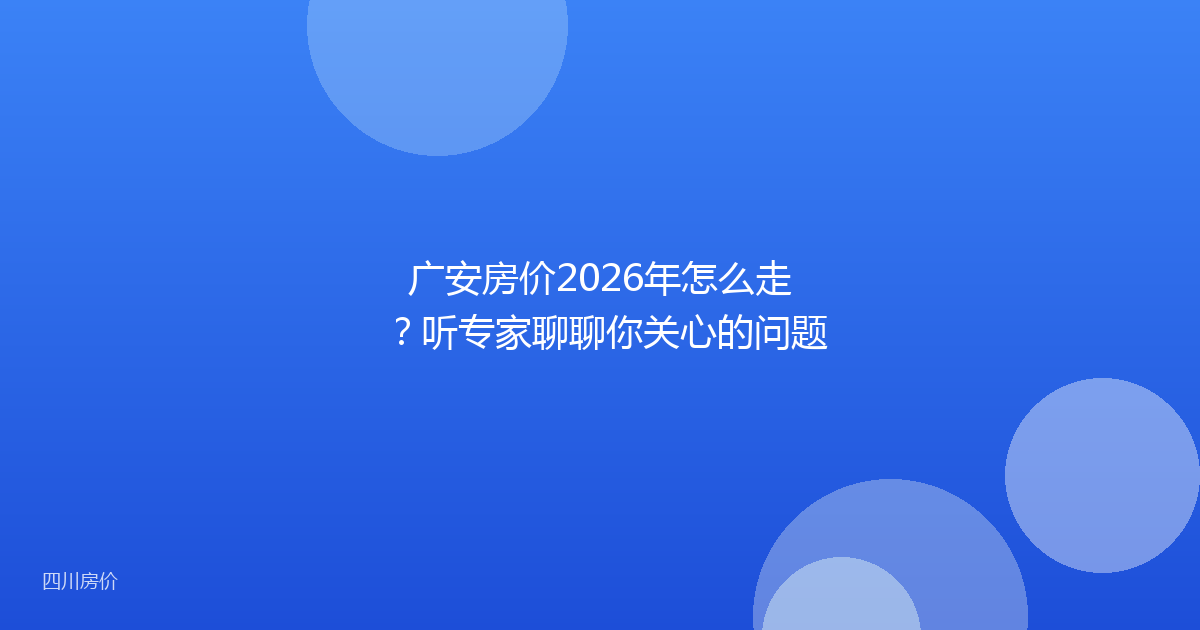 广安房价2026年怎么走?听专家聊聊你关心的问题