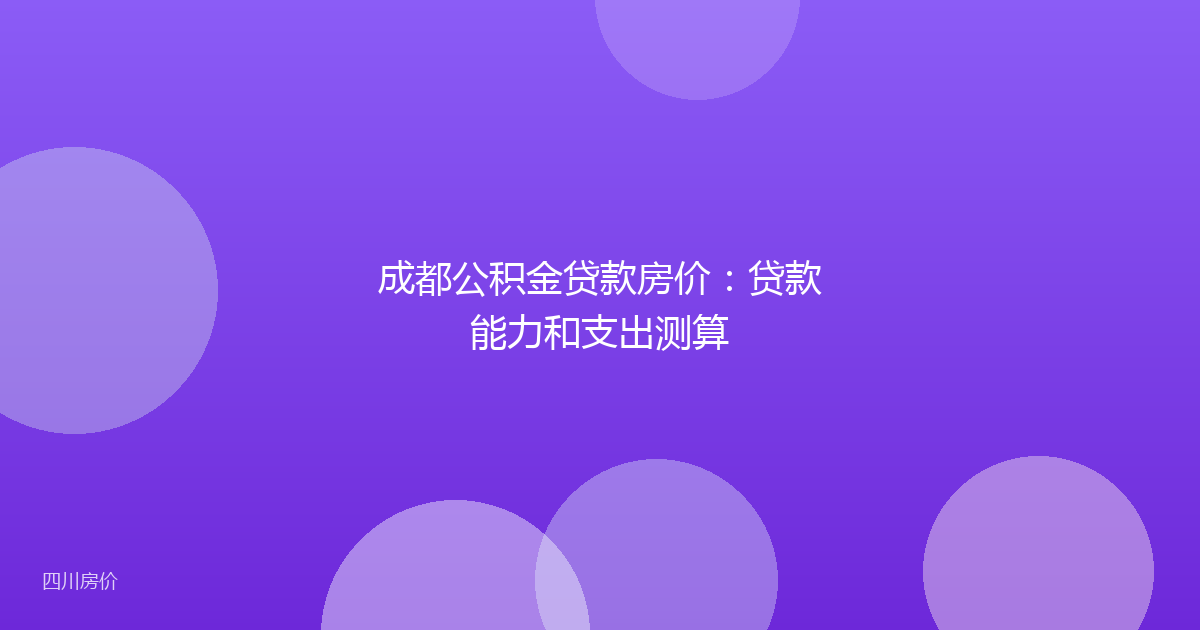 成都公积金贷款房价：贷款能力和支出测算