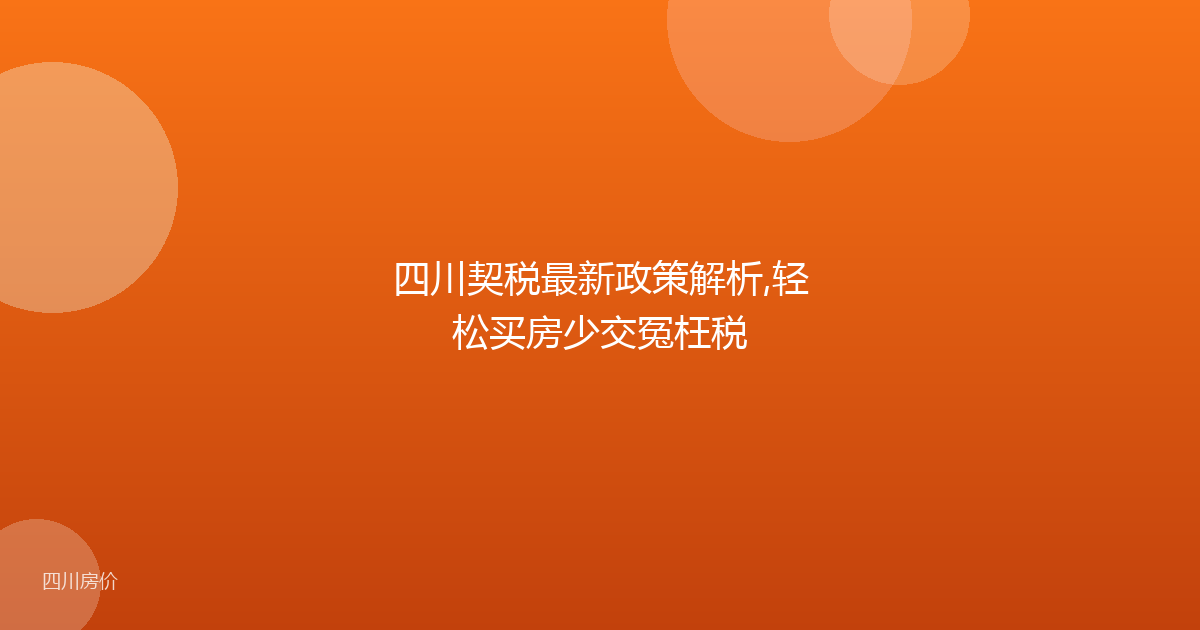 四川契税最新政策解析,轻松买房少交冤枉税