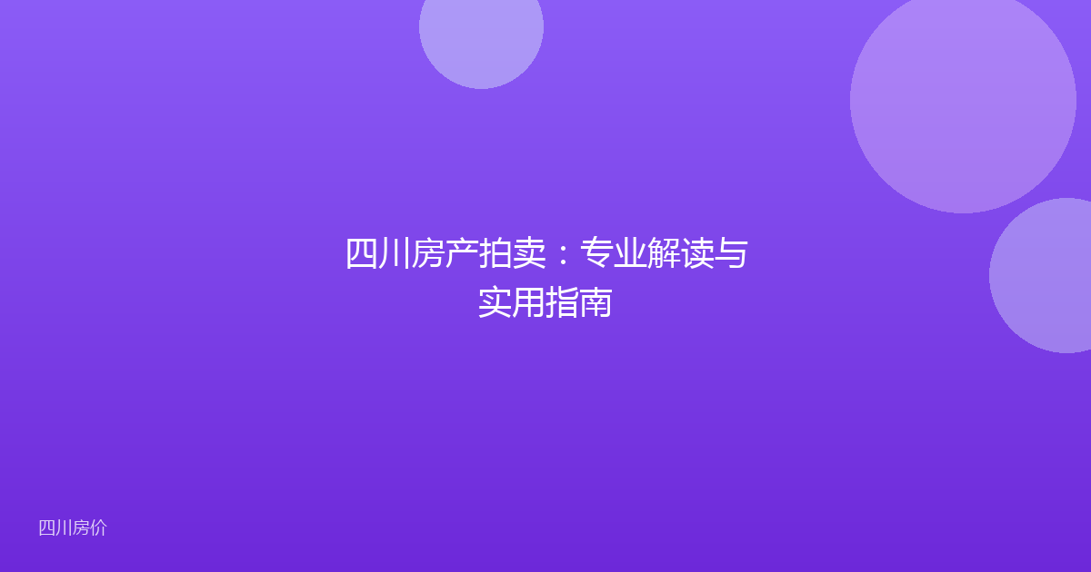 四川房产拍卖：专业解读与实用指南