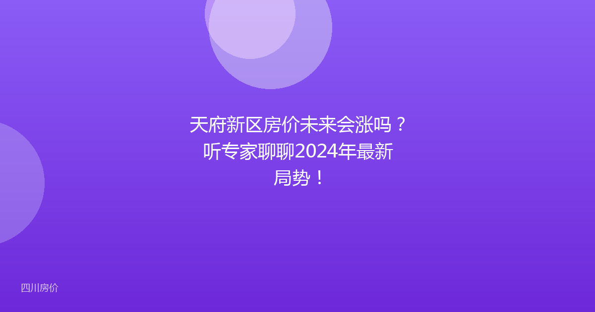 天府新区房价未来会涨吗?听专家聊聊2024年最新局势!