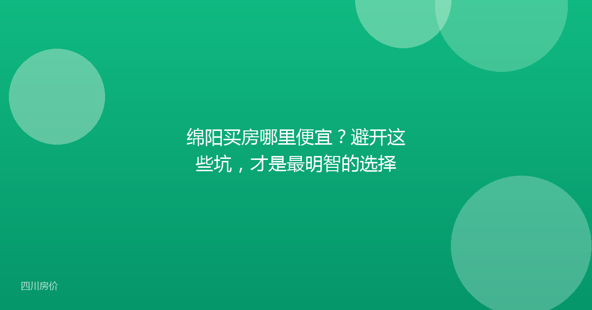 绵阳买房哪里便宜?避开这些坑,才是最明智的选择