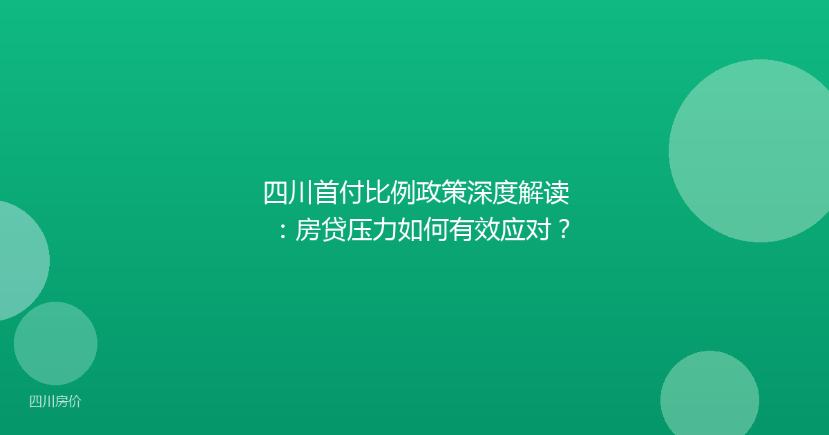 四川首付比例政策深度解读:房贷压力如何有效应对?