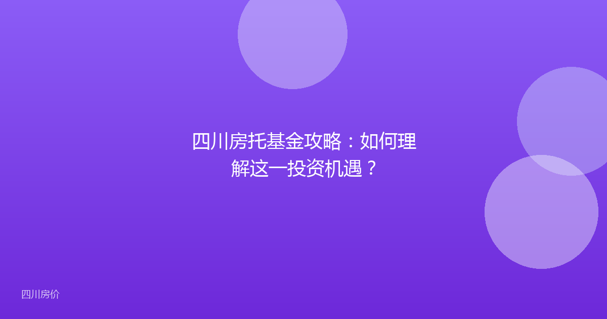四川房托基金攻略:如何理解这一投资机遇?