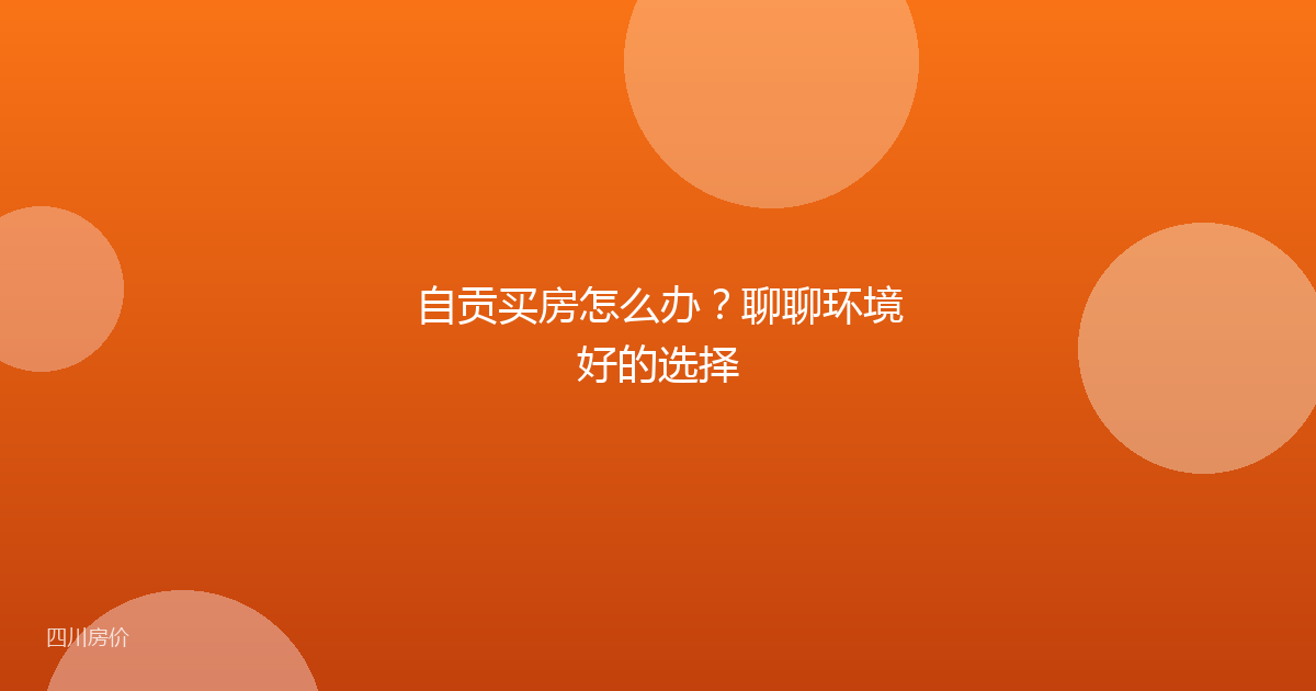 自贡买房怎么办?聊聊环境好的选择