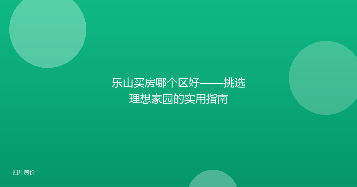 乐山买房哪个区好——挑选理想家园的实用指南