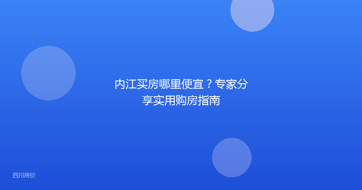 内江买房哪里便宜?专家分享实用购房指南