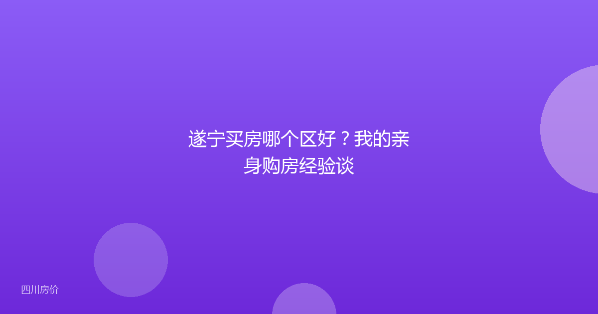 遂宁买房哪个区好?我的亲身购房经验谈