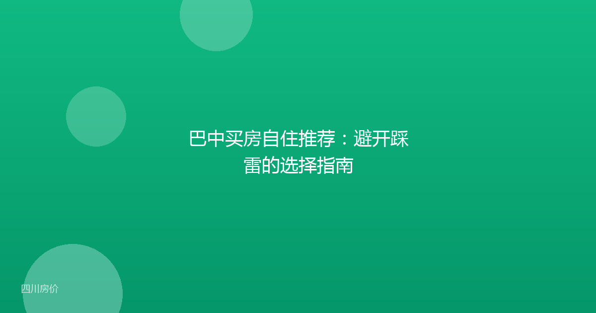 巴中买房自住推荐：避开踩雷的选择指南