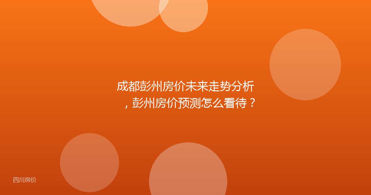 成都彭州房价未来走势分析，彭州房价预测怎么看待？