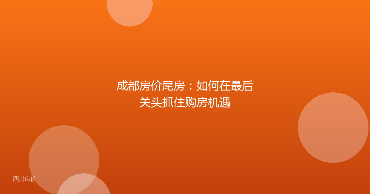 成都房价尾房：如何在最后关头抓住购房机遇
