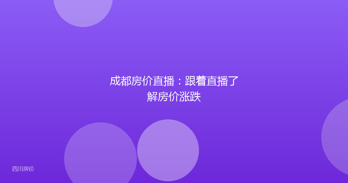 成都房价直播:跟着直播了解房价涨跌
